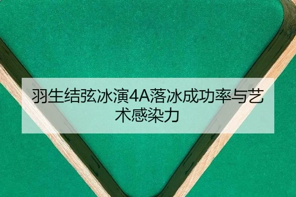 羽生结弦冰演4A落冰成功率与艺术感染力