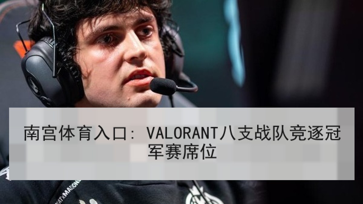 南宫体育入口: VALORANT八支战队竞逐冠军赛席位 南宫体育入口: VALORANT八支战队竞逐冠军赛席位