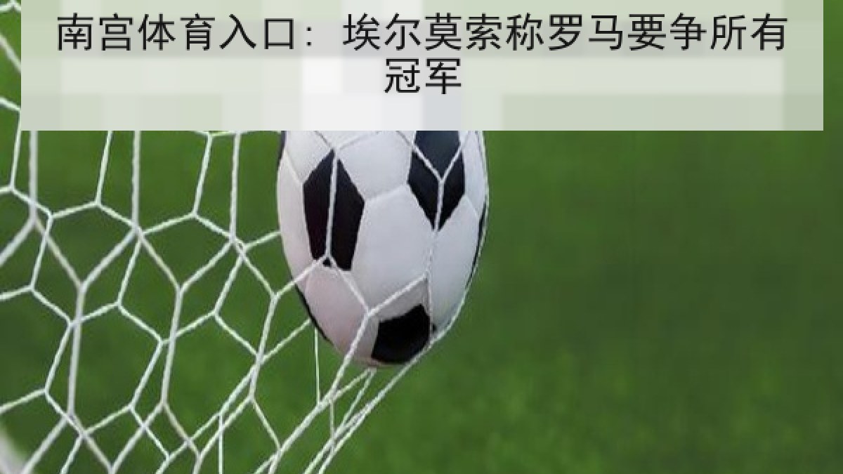南宫体育入口: 埃尔莫索称罗马要争所有冠军