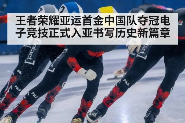 王者荣耀亚运首金中国队夺冠电子竞技正式入亚书写历史新篇章