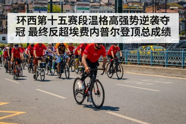 环西第十五赛段温格高强势逆袭夺冠 最终反超埃费内普尔登顶总成绩