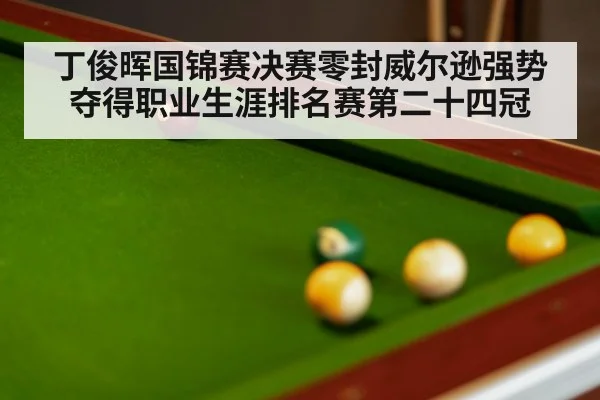丁俊晖国锦赛决赛零封威尔逊强势夺得职业生涯排名赛第二十四冠