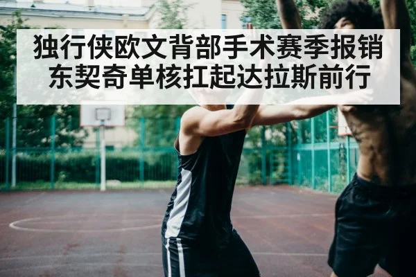 独行侠欧文背部手术赛季报销 东契奇单核扛起达拉斯前行