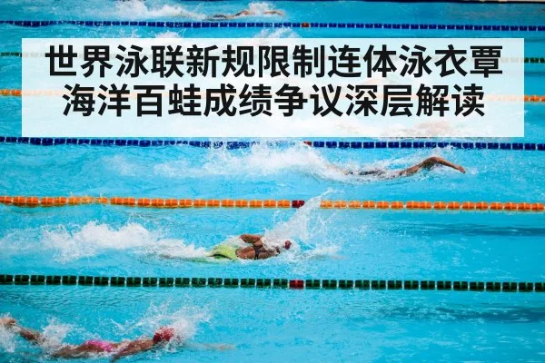 世界泳联新规限制连体泳衣覃海洋百蛙成绩争议深层解读