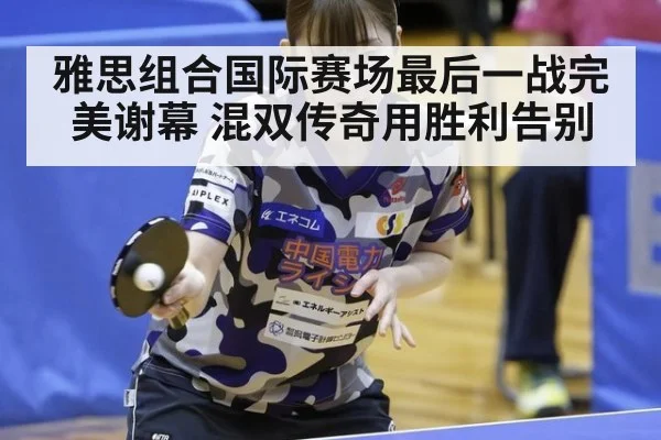 雅思组合国际赛场最后一战完美谢幕 混双传奇用胜利告别